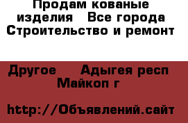 Продам кованые изделия - Все города Строительство и ремонт » Другое   . Адыгея респ.,Майкоп г.